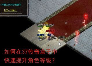 如何在37传奇盒子中快速提升角色等级? 如何在37传奇盒子中快速提升角色等级?