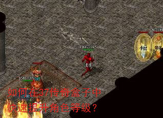 如何在37传奇盒子中快速提升角色等级? 如何在37传奇盒子中快速提升角色等级?