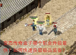 变态传奇盒子哪个职业升级最快?如何快速获取极品装备? 变态传奇盒子哪个职业升级最快?如何快速获取极品装备?