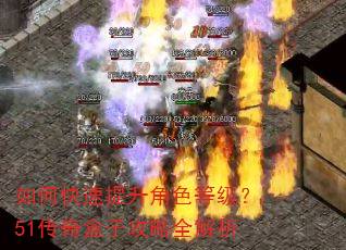 如何快速提升角色等级?51传奇盒子攻略全解析 如何快速提升角色等级?51传奇盒子攻略全解析