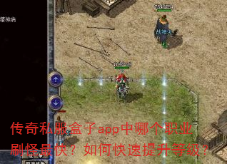 传奇私服盒子app中哪个职业刷怪最快?如何快速提升等级? 传奇私服盒子app中哪个职业刷怪最快?如何快速提升等级?