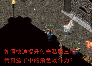 如何快速提升传奇私服三端传奇盒子中的角色战斗力? 如何快速提升传奇私服三端传奇盒子中的角色战斗力?