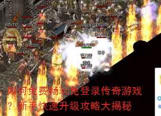 如何免费畅玩免登录传奇游戏?新手快速升级攻略大揭秘 如何免费畅玩免登录传奇游戏?新手快速升级攻略大揭秘