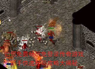 如何免费畅玩免登录传奇游戏?新手快速升级攻略大揭秘 如何免费畅玩免登录传奇游戏?新手快速升级攻略大揭秘