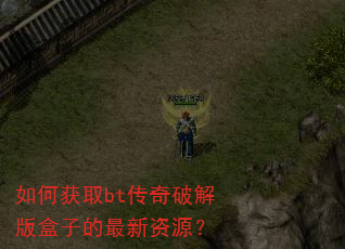 如何获取bt传奇破解版盒子的最新资源? 如何获取bt传奇破解版盒子的最新资源?