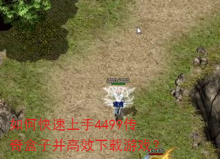 如何快速上手4499传奇盒子并高效下载游戏? 如何快速上手4499传奇盒子并高效下载游戏?