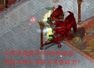如何快速提升996传奇盒最新版本角色等级与装备战力? 如何快速提升996传奇盒最新版本角色等级与装备战力?