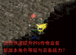 如何快速提升996传奇盒最新版本角色等级与装备战力? 如何快速提升996传奇盒最新版本角色等级与装备战力?