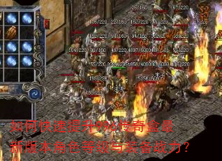 如何快速提升996传奇盒最新版本角色等级与装备战力? 如何快速提升996传奇盒最新版本角色等级与装备战力?
