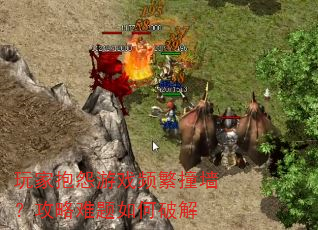 玩家抱怨游戏频繁撞墙?攻略难题如何破解 玩家抱怨游戏频繁撞墙?攻略难题如何破解