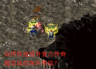 如何快速提升复古传奇超变版的角色等级? 如何快速提升复古传奇超变版的角色等级?