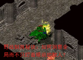 野战制胜秘诀:如何洞察全局而不只盯着眼前的敌人? 野战制胜秘诀:如何洞察全局而不只盯着眼前的敌人?