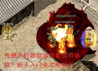 传奇系列哪款游戏最值得体验?新手入门全攻略解析 传奇系列哪款游戏最值得体验?新手入门全攻略解析