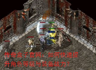 传奇盒子官网:如何快速提升角色等级与装备战力? 传奇盒子官网:如何快速提升角色等级与装备战力?
