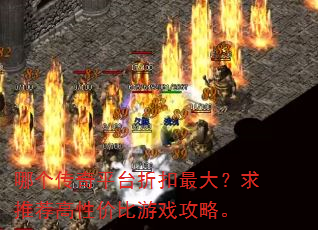 哪个传奇平台折扣最大?求推荐高性价比游戏攻略。 哪个传奇平台折扣最大?求推荐高性价比游戏攻略。