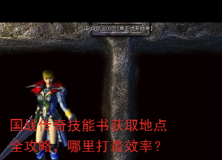 国战传奇技能书获取地点全攻略,哪里打最效率? 国战传奇技能书获取地点全攻略,哪里打最效率?