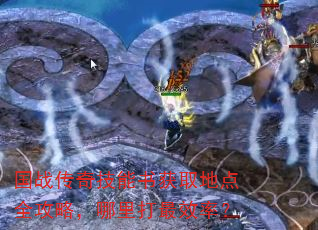 国战传奇技能书获取地点全攻略,哪里打最效率? 国战传奇技能书获取地点全攻略,哪里打最效率?