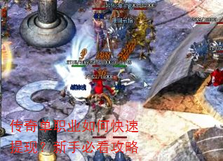 传奇单职业如何快速提现?新手必看攻略 传奇单职业如何快速提现?新手必看攻略