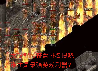 十大破解传奇盒排名揭晓,谁才是最强游戏利器? 十大破解传奇盒排名揭晓,谁才是最强游戏利器?