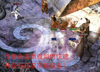 传奇合击新服如何快速升级与获取顶级装备? 传奇合击新服如何快速升级与获取顶级装备?