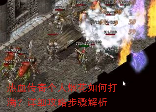 热血传奇个人烟花如何打满?详细攻略步骤解析 热血传奇个人烟花如何打满?详细攻略步骤解析