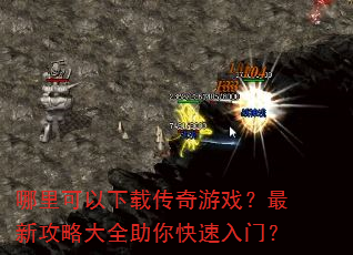 哪里可以下载传奇游戏?最新攻略大全助你快速入门? 哪里可以下载传奇游戏?最新攻略大全助你快速入门?