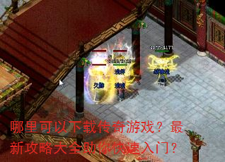 哪里可以下载传奇游戏?最新攻略大全助你快速入门? 哪里可以下载传奇游戏?最新攻略大全助你快速入门?