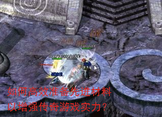 如何高效准备先进材料以增强传奇游戏实力? 如何高效准备先进材料以增强传奇游戏实力?
