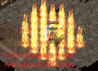 如何打造顶级装备?热血传奇私服最强攻略全解析 如何打造顶级装备?热血传奇私服最强攻略全解析