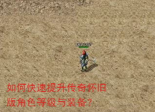 如何快速提升传奇怀旧版角色等级与装备? 如何快速提升传奇怀旧版角色等级与装备?