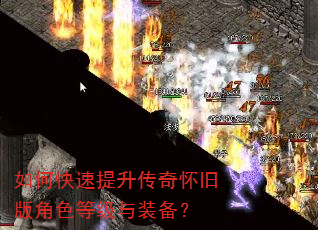 如何快速提升传奇怀旧版角色等级与装备? 如何快速提升传奇怀旧版角色等级与装备?