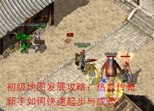 初级地图发展攻略:热血传奇新手如何快速起步与成长? 初级地图发展攻略:热血传奇新手如何快速起步与成长?