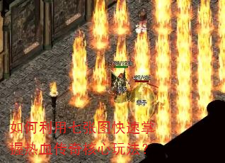 如何利用七张图快速掌握热血传奇核心玩法? 如何利用七张图快速掌握热血传奇核心玩法?