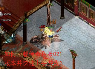 如何下载传奇私服021版本并快速上手游戏? 如何下载传奇私服021版本并快速上手游戏?