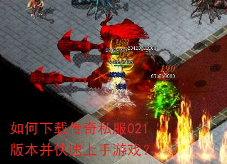 如何下载传奇私服021版本并快速上手游戏? 如何下载传奇私服021版本并快速上手游戏?