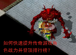 如何快速提升传奇游戏角色战力并登顶排行榜? 如何快速提升传奇游戏角色战力并登顶排行榜?