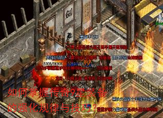 如何掌握传奇9星装备的强化规律与技巧? 如何掌握传奇9星装备的强化规律与技巧?