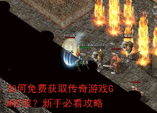 如何免费获取传奇游戏GM权限?新手必看攻略 如何免费获取传奇游戏GM权限?新手必看攻略