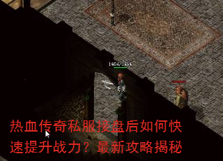 热血传奇私服接盘后如何快速提升战力?最新攻略揭秘 热血传奇私服接盘后如何快速提升战力?最新攻略揭秘