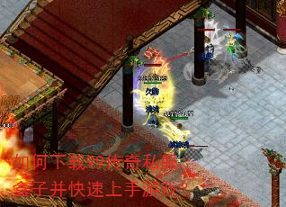 如何下载99传奇私服盒子并快速上手游戏? 如何下载99传奇私服盒子并快速上手游戏?