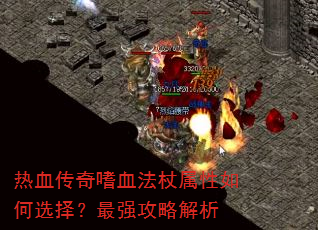 热血传奇嗜血法杖属性如何选择?最强攻略解析 热血传奇嗜血法杖属性如何选择?最强攻略解析