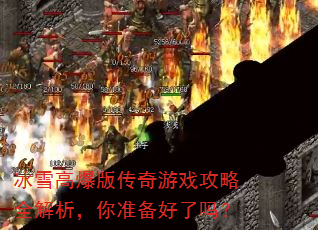 冰雪高爆版传奇游戏攻略全解析,你准备好了吗? 冰雪高爆版传奇游戏攻略全解析,你准备好了吗?