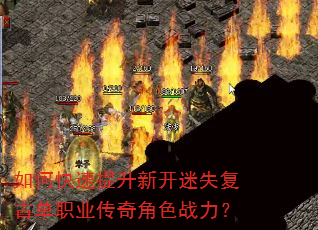 如何快速提升新开迷失复古单职业传奇角色战力? 如何快速提升新开迷失复古单职业传奇角色战力?