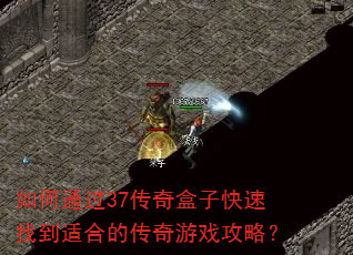 如何通过37传奇盒子快速找到适合的传奇游戏攻略? 如何通过37传奇盒子快速找到适合的传奇游戏攻略?