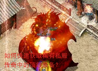 如何快速获取稀有私服传奇中的顶级装备? 如何快速获取稀有私服传奇中的顶级装备?