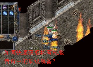 如何快速获取稀有私服传奇中的顶级装备? 如何快速获取稀有私服传奇中的顶级装备?