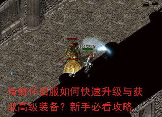 传奇怀旧服如何快速升级与获取高级装备?新手必看攻略 传奇怀旧服如何快速升级与获取高级装备?新手必看攻略