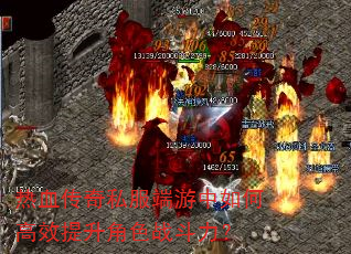 热血传奇私服端游中如何高效提升角色战斗力? 热血传奇私服端游中如何高效提升角色战斗力?