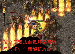 传奇无双热血私服是否值得入手?全面解析攻略 传奇无双热血私服是否值得入手?全面解析攻略