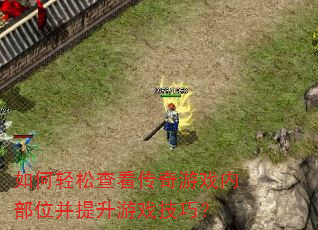 如何轻松查看传奇游戏内部位并提升游戏技巧? 如何轻松查看传奇游戏内部位并提升游戏技巧?